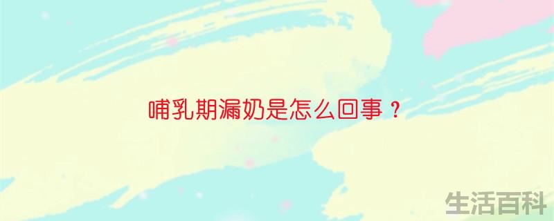 哺乳期漏奶是怎么回事