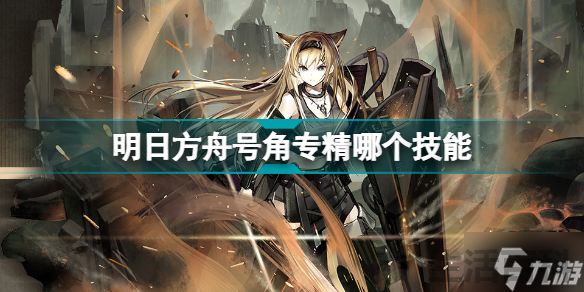 明日方舟号角专精哪个技能好